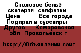 Столовое бельё, скатерти, салфетки › Цена ­ 100 - Все города Подарки и сувениры » Другое   . Кемеровская обл.,Прокопьевск г.